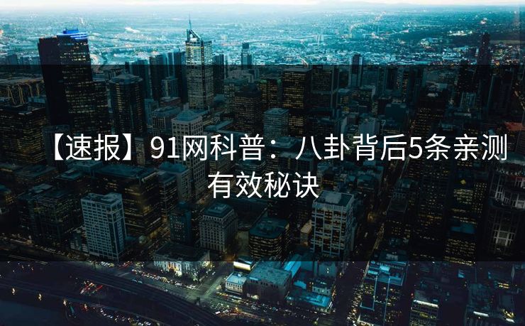 【速报】91网科普：八卦背后5条亲测有效秘诀