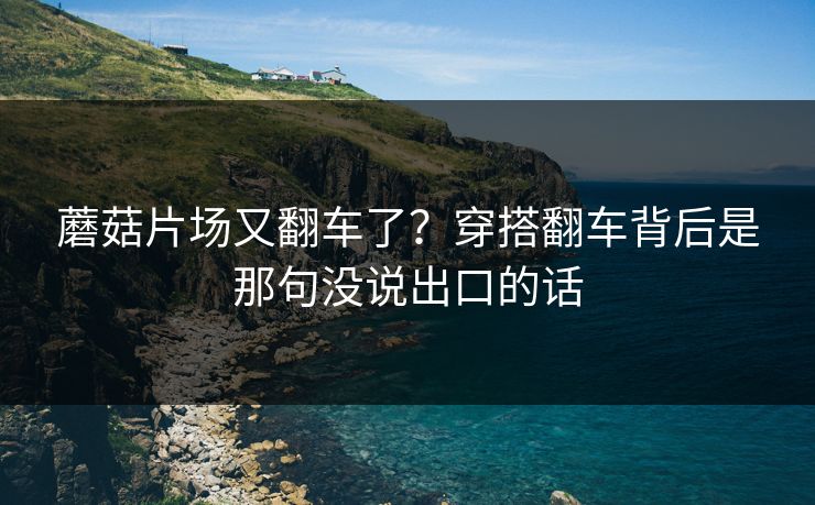 蘑菇片场又翻车了？穿搭翻车背后是那句没说出口的话