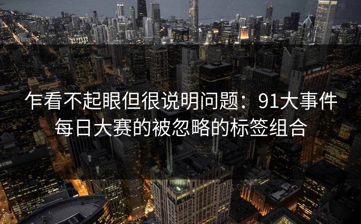 乍看不起眼但很说明问题：91大事件每日大赛的被忽略的标签组合