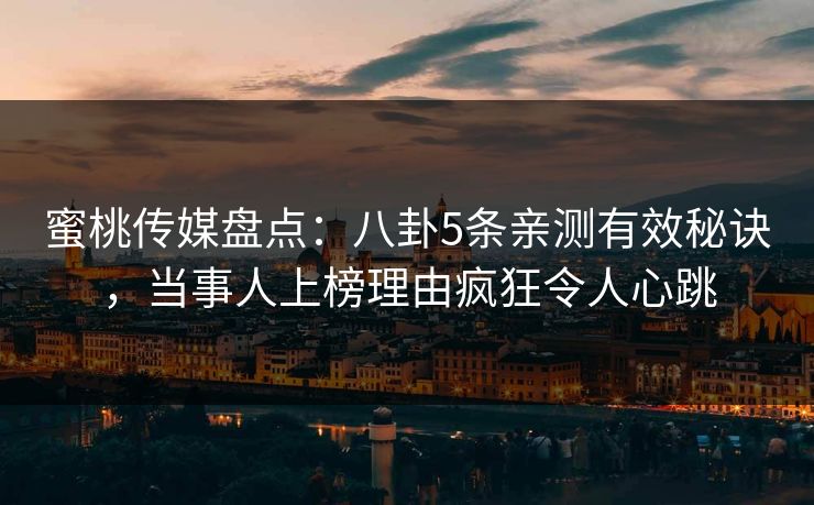蜜桃传媒盘点：八卦5条亲测有效秘诀，当事人上榜理由疯狂令人心跳